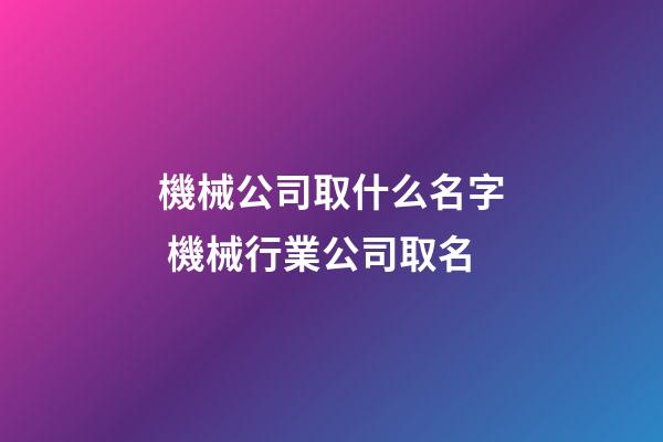 機械公司取什么名字 機械行業公司取名-第1張-公司起名-玄機派